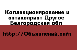 Коллекционирование и антиквариат Другое. Белгородская обл.